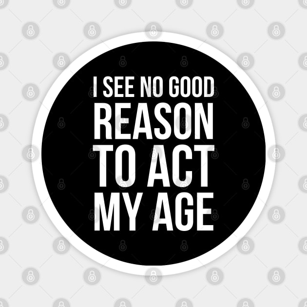 I See No Good Reason To Act My Age Magnet by evokearo